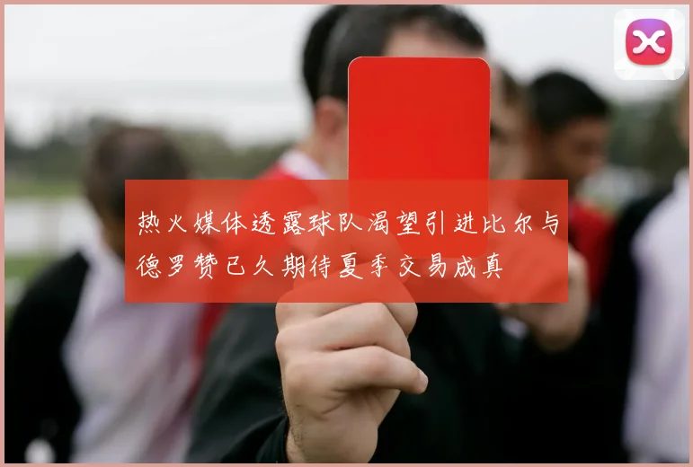 热火媒体透露球队渴望引进比尔与德罗赞已久期待夏季交易成真