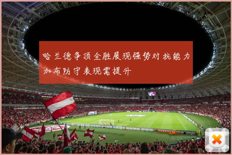 哈兰德争顶全胜展现强势对抗能力加布防守表现需提升