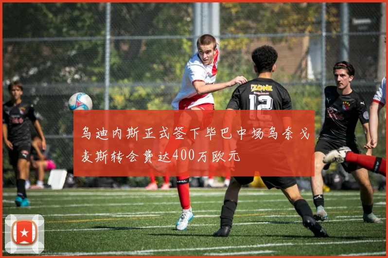 乌迪内斯正式签下毕巴中场乌奈戈麦斯转会费达400万欧元