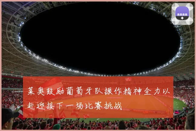 莱奥鼓励葡萄牙队振作精神全力以赴迎接下一场比赛挑战