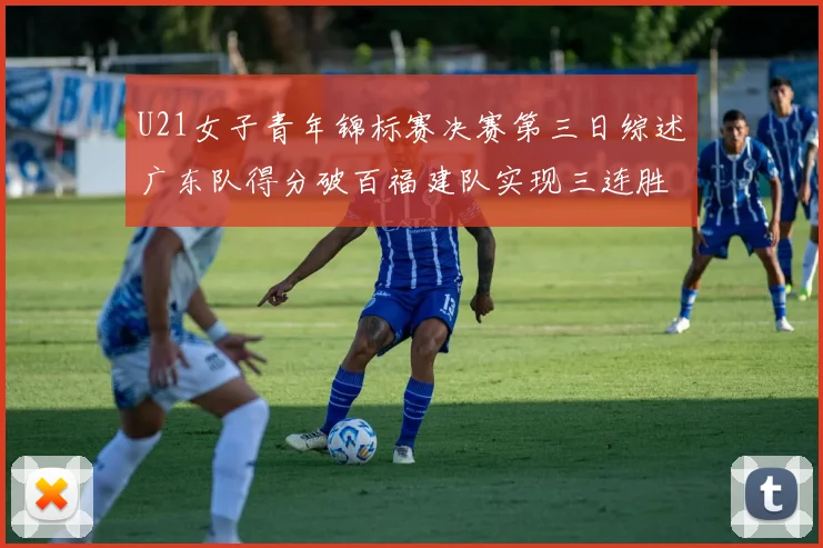 U21女子青年锦标赛决赛第三日综述广东队得分破百福建队实现三连胜