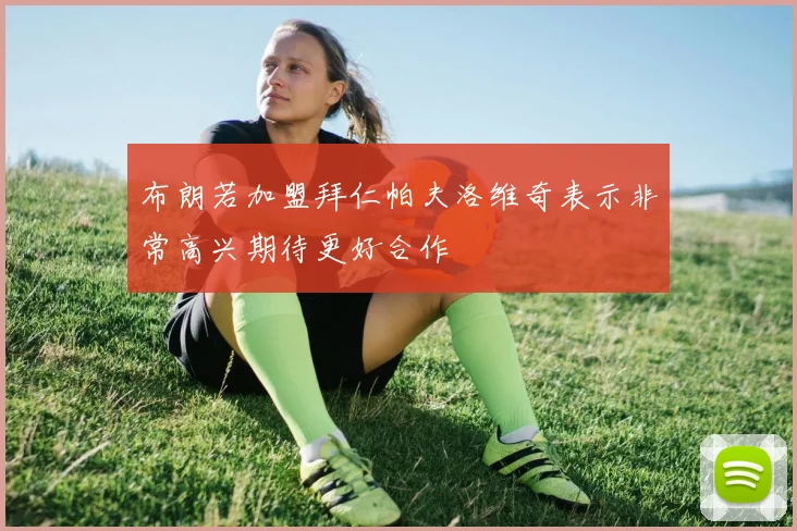 布朗若加盟拜仁帕夫洛维奇表示非常高兴期待更好合作