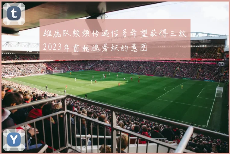 雄鹿队频频传递信号希望获得三枚2023年首轮选秀权的意图