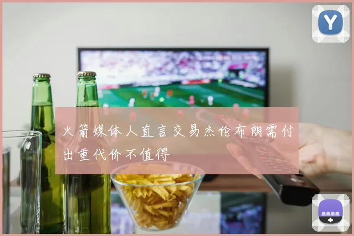 火箭媒体人直言交易杰伦布朗需付出重代价不值得