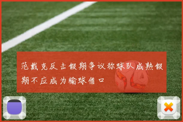 范戴克反击假期争议称球队成熟假期不应成为输球借口