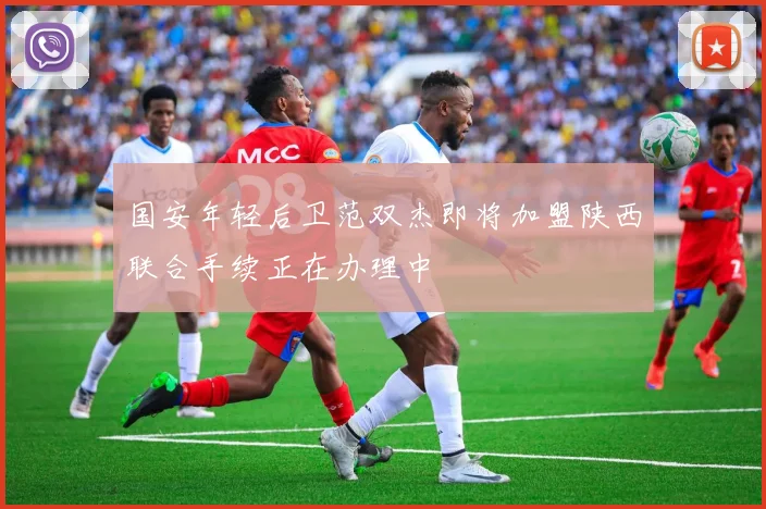 国安年轻后卫范双杰即将加盟陕西联合手续正在办理中