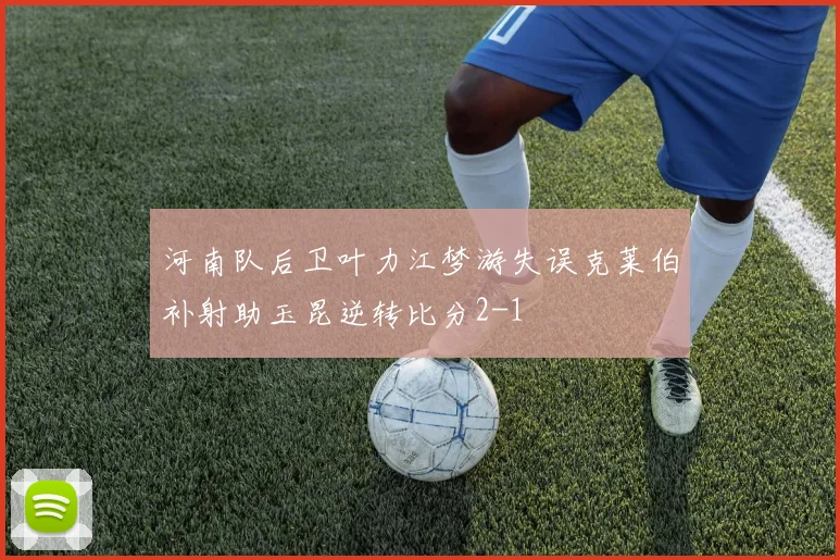 河南队后卫叶力江梦游失误克莱伯补射助玉昆逆转比分2-1