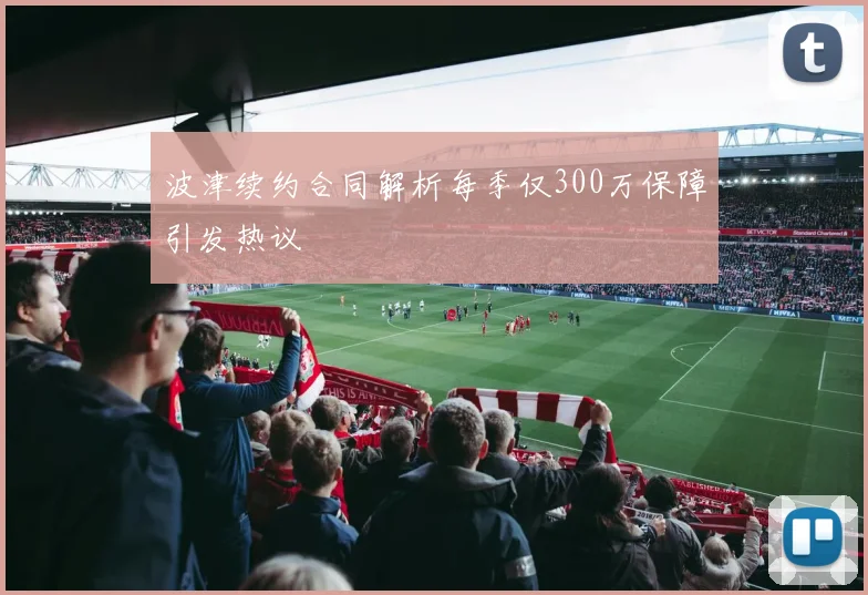 波津续约合同解析每季仅300万保障引发热议