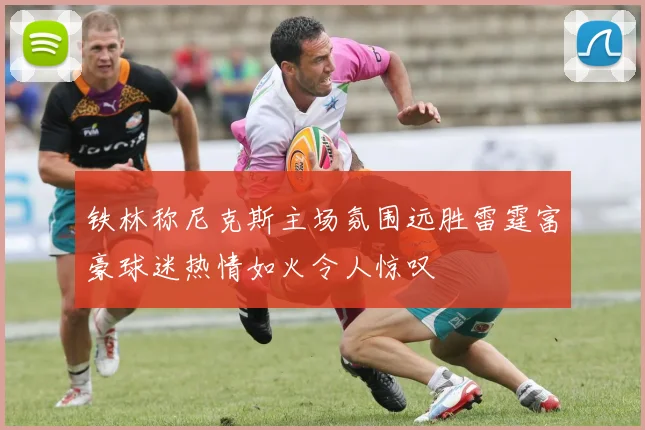 铁林称尼克斯主场氛围远胜雷霆富豪球迷热情如火令人惊叹
