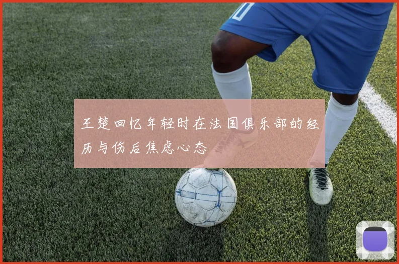 王楚回忆年轻时在法国俱乐部的经历与伤后焦虑心态